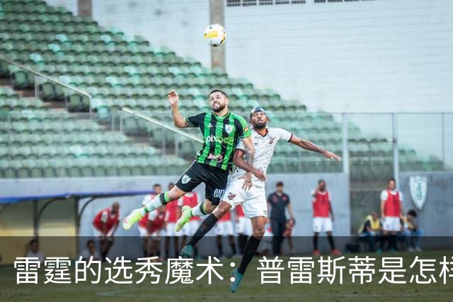 雷霆的选秀魔术：普雷斯蒂是怎样把新秀变成宝贝的？
